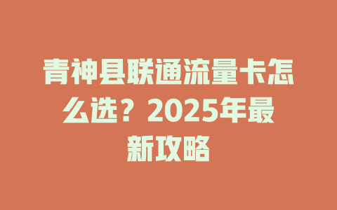 青神县联通流量卡怎么选？2025年最新攻略