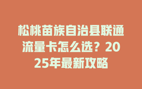 松桃苗族自治县联通流量卡怎么选？2025年最新攻略