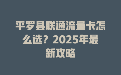 平罗县联通流量卡怎么选？2025年最新攻略