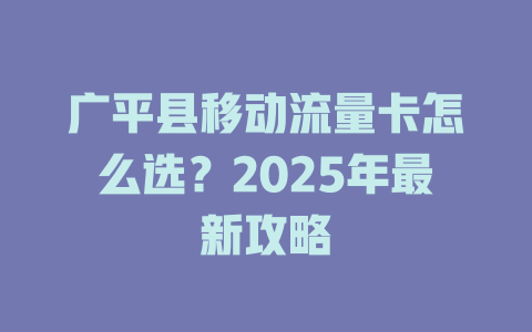 广平县移动流量卡怎么选？2025年最新攻略