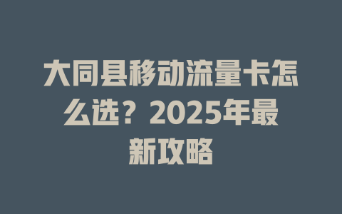 大同县移动流量卡怎么选？2025年最新攻略