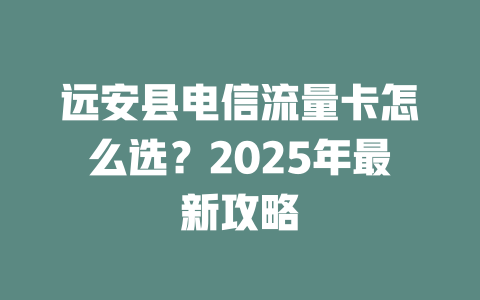 远安县电信流量卡怎么选？2025年最新攻略