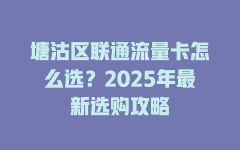 塘沽区联通流量卡怎么选？2025年最新选购攻略