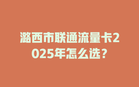 潞西市联通流量卡2025年怎么选？