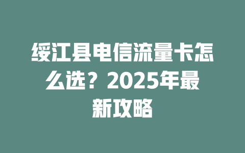 绥江县电信流量卡怎么选？2025年最新攻略