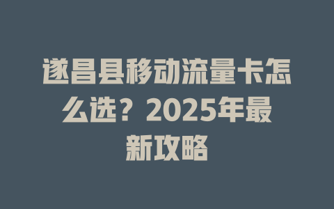 遂昌县移动流量卡怎么选？2025年最新攻略