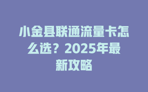 小金县联通流量卡怎么选？2025年最新攻略
