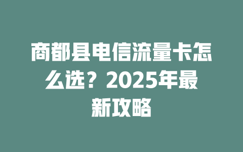商都县电信流量卡怎么选？2025年最新攻略