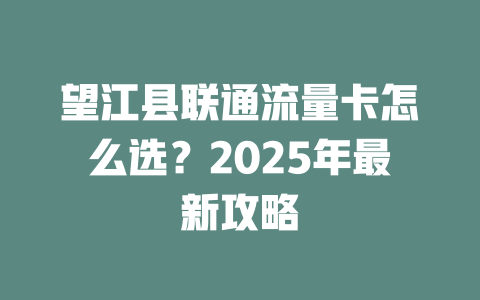 望江县联通流量卡怎么选？2025年最新攻略