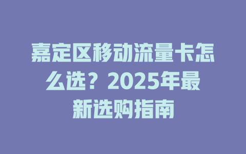 嘉定区移动流量卡怎么选？2025年最新选购指南