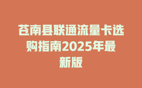 苍南县联通流量卡选购指南2025年最新版