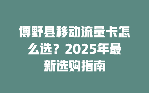 博野县移动流量卡怎么选？2025年最新选购指南