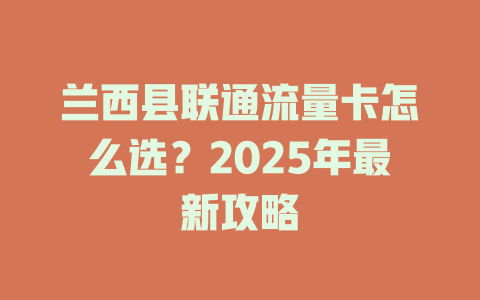 兰西县联通流量卡怎么选？2025年最新攻略