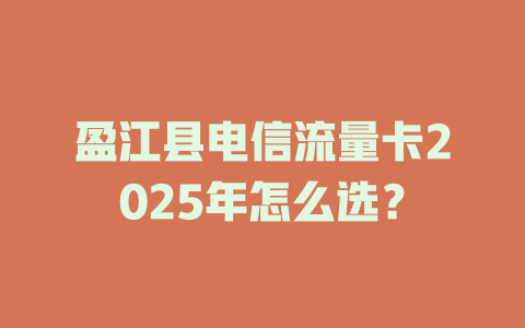 盈江县电信流量卡2025年怎么选？