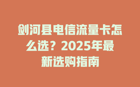 剑河县电信流量卡怎么选？2025年最新选购指南
