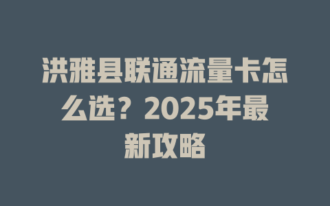洪雅县联通流量卡怎么选？2025年最新攻略