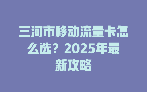 三河市移动流量卡怎么选？2025年最新攻略