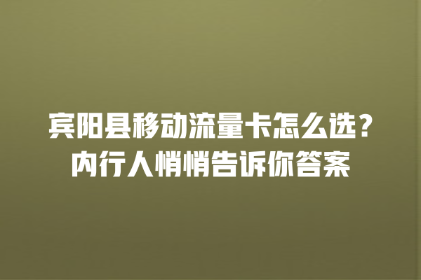 宾阳县移动流量卡怎么选？内行人悄悄告诉你答案