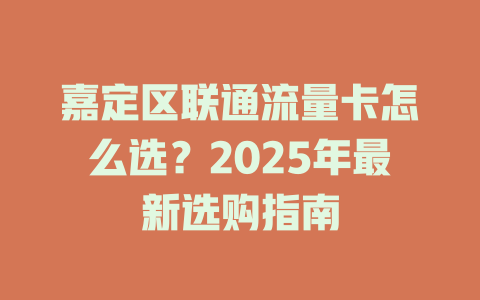 嘉定区联通流量卡怎么选？2025年最新选购指南
