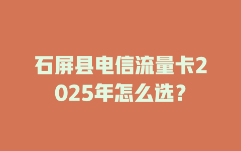 石屏县电信流量卡2025年怎么选？