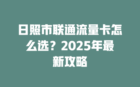 日照市联通流量卡怎么选？2025年最新攻略