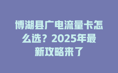 博湖县广电流量卡怎么选？2025年最新攻略来了
