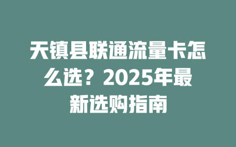 天镇县联通流量卡怎么选？2025年最新选购指南