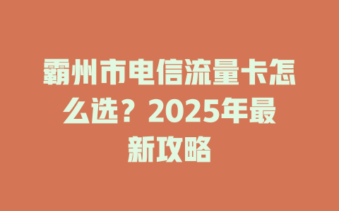 霸州市电信流量卡怎么选？2025年最新攻略