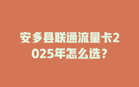 安多县联通流量卡2025年怎么选？