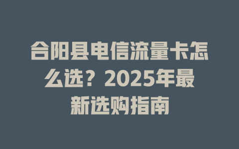合阳县电信流量卡怎么选？2025年最新选购指南
