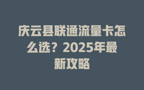 庆云县联通流量卡怎么选？2025年最新攻略