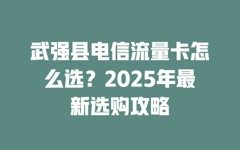 武强县电信流量卡怎么选？2025年最新选购攻略