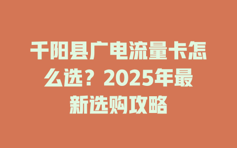 千阳县广电流量卡怎么选？2025年最新选购攻略
