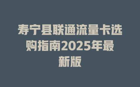 寿宁县联通流量卡选购指南2025年最新版