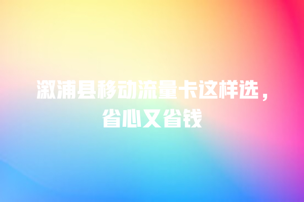 溆浦县移动流量卡这样选,省心又省钱