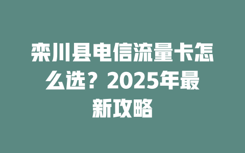栾川县电信流量卡怎么选？2025年最新攻略