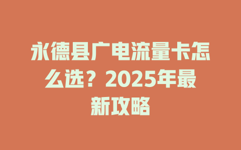 永德县广电流量卡怎么选？2025年最新攻略