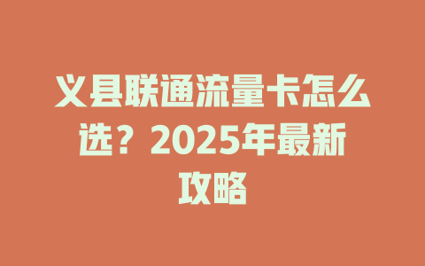 义县联通流量卡怎么选？2025年最新攻略