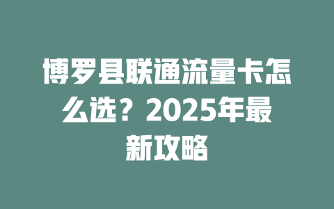 博罗县联通流量卡怎么选？2025年最新攻略