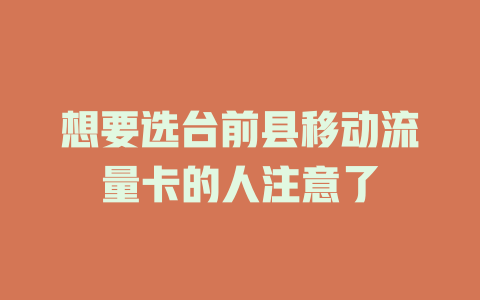 想要选台前县移动流量卡的人注意了