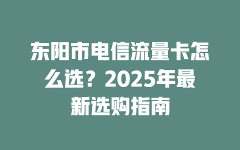 东阳市电信流量卡怎么选？2025年最新选购指南