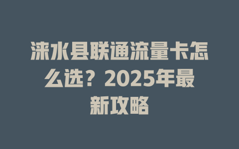 涞水县联通流量卡怎么选？2025年最新攻略