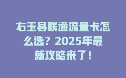 右玉县联通流量卡怎么选？2025年最新攻略来了！