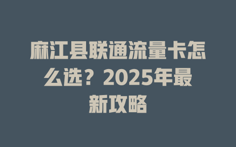 麻江县联通流量卡怎么选？2025年最新攻略