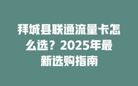 拜城县联通流量卡怎么选？2025年最新选购指南