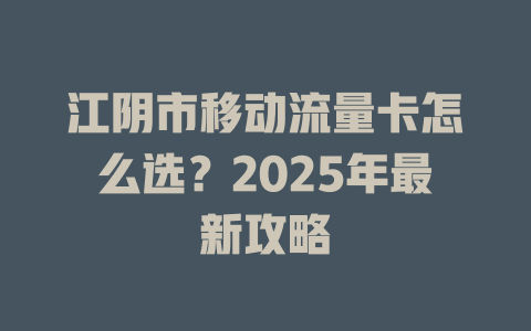 江阴市移动流量卡怎么选？2025年最新攻略