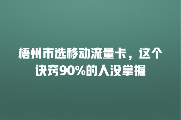 梧州市选移动流量卡，这个诀窍90%的人没掌握