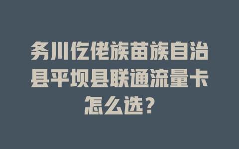 务川仡佬族苗族自治县平坝县联通流量卡怎么选？