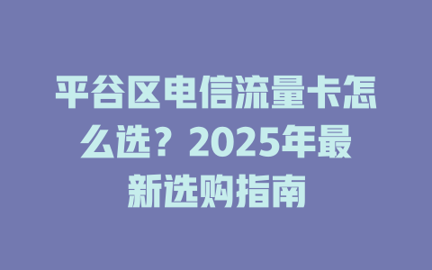 平谷区电信流量卡怎么选？2025年最新选购指南