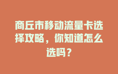 商丘市移动流量卡选择攻略，你知道怎么选吗？